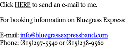Click HERE to send an e-mail to me.  For booking information on Bluegrass Express:   E-mail: info@bluegrassexpressband.com Phone: (815)297-5540 or (815)238-9560